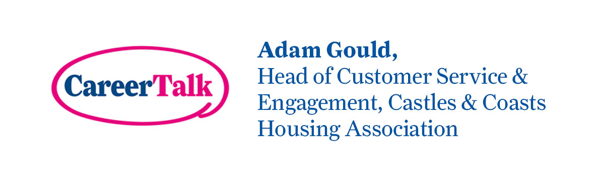 Leigh chats to Adam Gould, the Head of Customer Service and Engagement at Castles & Coasts Housing Association to talk about his career so far.