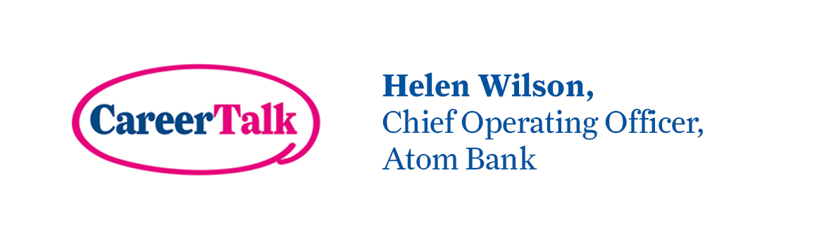 Leigh Hopwood chats to Helen Wilson, Chief Operating Officer at Atom Bank, about Helen's career so far.