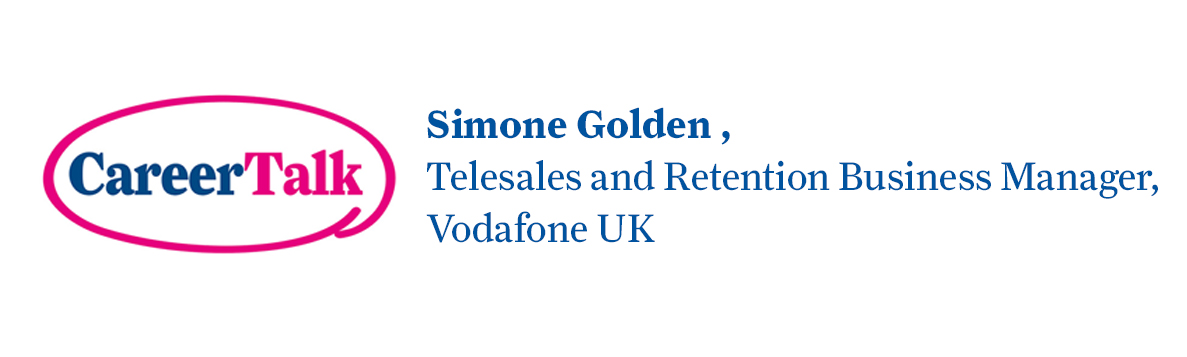 Leigh Hopwood chats to Simone Golden, Telesales and Retention Business Manager at Vodafone UK, about Simone's career so far.