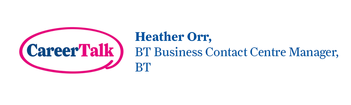Leigh Hopwood chats to Heather Orr, BT Business Contact Centre Manager at BT Group, about Heather's career so far.